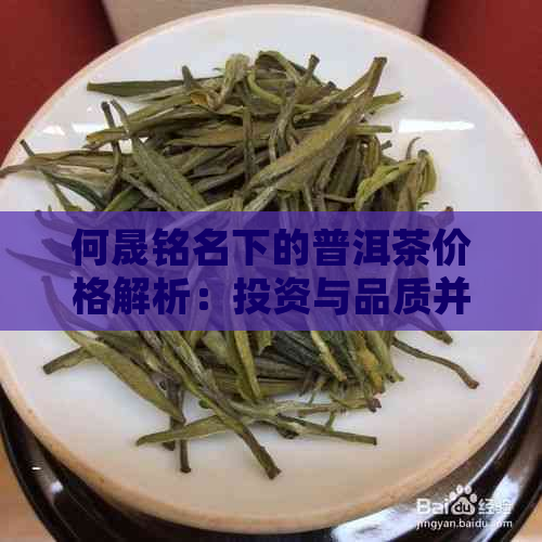 何晟铭名下的普洱茶价格解析：投资与品质并行