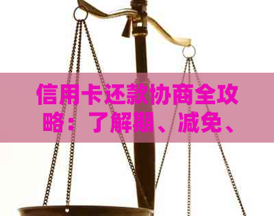 信用卡还款协商全攻略：了解期、减免、分期等各种选项，解决逾期还款问题