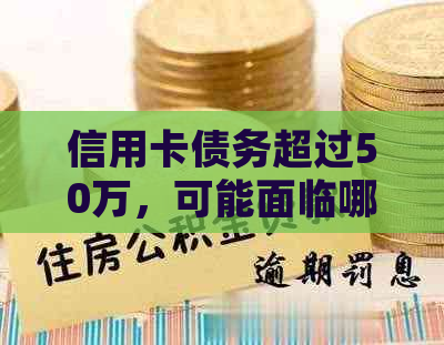 信用卡债务超过50万，可能面临哪些法律后果？