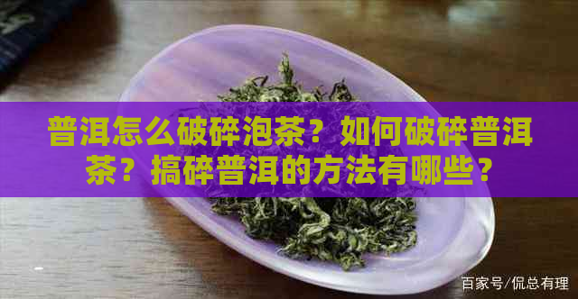 普洱怎么破碎泡茶？如何破碎普洱茶？搞碎普洱的方法有哪些？