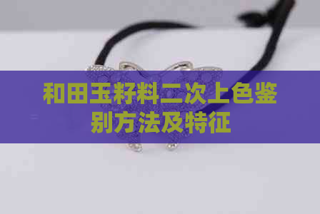 和田玉籽料二次上色鉴别方法及特征