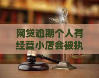 网贷逾期个人有经营小店会被执行吗：解决策略与影响分析