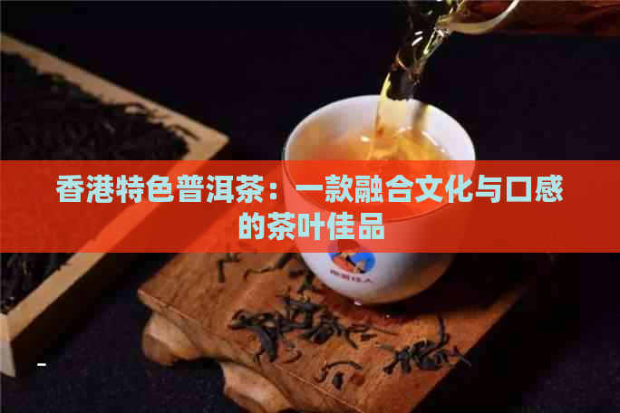 特色普洱茶：一款融合文化与口感的茶叶佳品