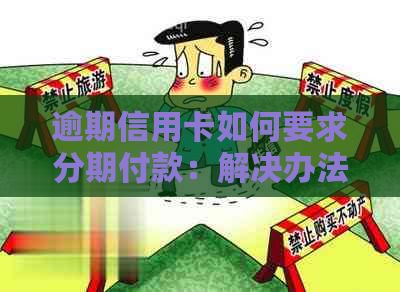 逾期信用卡如何要求分期付款：解决办法与注意事项