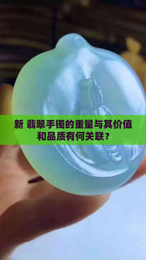 新 翡翠手镯的重量与其价值和品质有何关联？