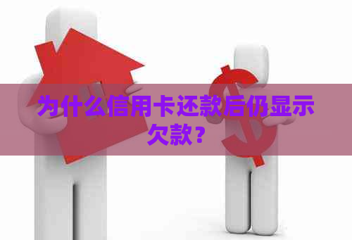 为什么信用卡还款后仍显示欠款？