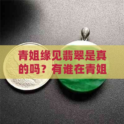 青姐缘见翡翠是真的吗？有谁在青姐直播间买过翡翠？