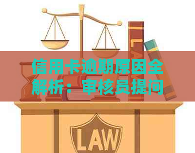 信用卡逾期原因全解析：审核员提问时如何回答，以及避免逾期的实用建议