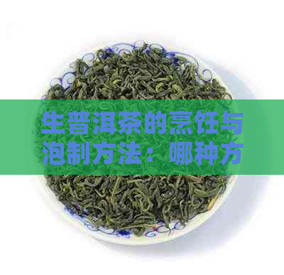 生普洱茶的烹饪与泡制方法：哪种方式更能保留其独特风味？