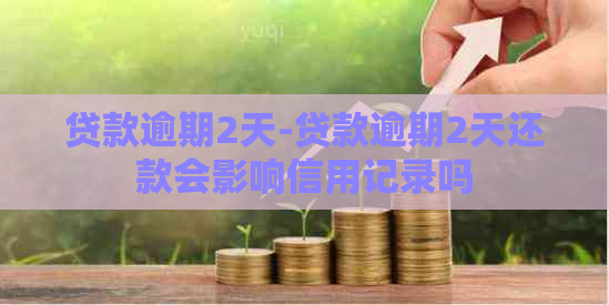 贷款逾期2天-贷款逾期2天还款会影响信用记录吗