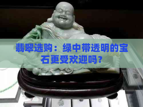 翡翠选购：绿中带透明的宝石更受欢迎吗？