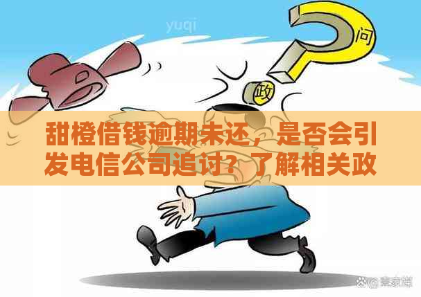 甜橙借钱逾期未还，是否会引发电信公司追讨？了解相关政策和解决方法！