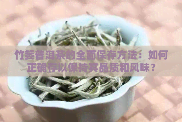 竹篓普洱茶的全面保存方法：如何正确存以保持其品质和风味？