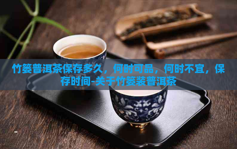 竹篓普洱茶保存多久，何时可品，何时不宜，保存时间-关于竹篓装普洱茶