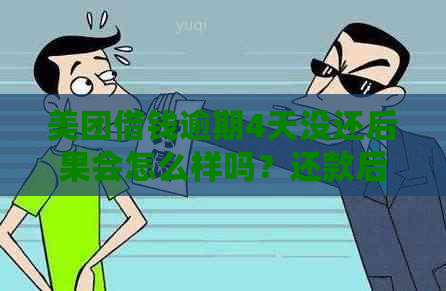 美团借钱逾期4天没还后果会怎么样吗？还款后能否再次借款？