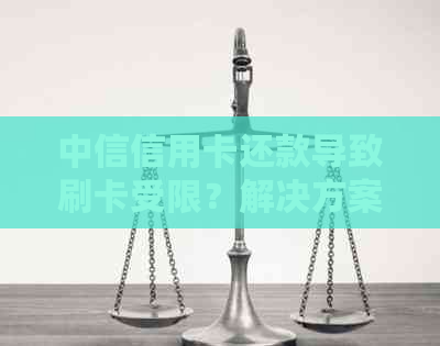 中信信用卡还款导致刷卡受限？解决方案一文解析