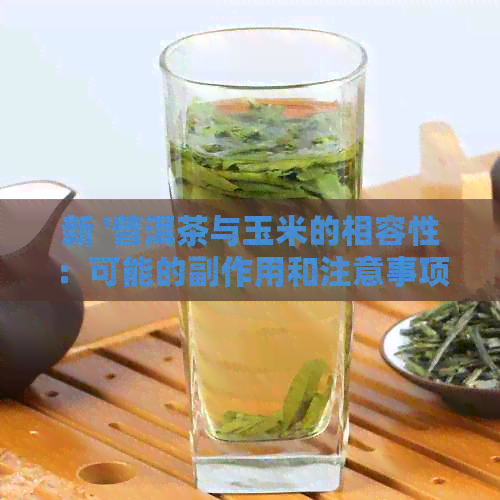 新 '普洱茶与玉米的相容性：可能的副作用和注意事项'