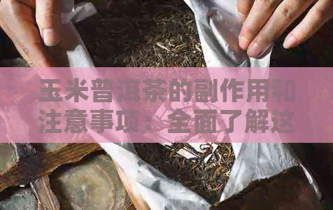 玉米普洱茶的副作用和注意事项：全面了解这种茶对身体的影响