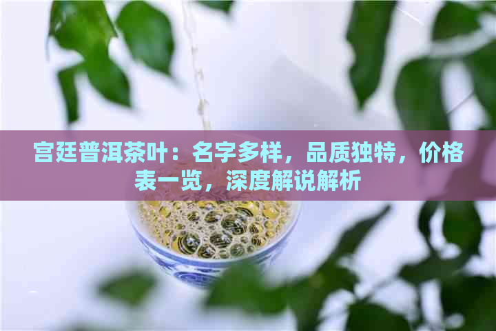 宫廷普洱茶叶：名字多样，品质独特，价格表一览，深度解说解析