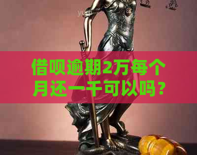 借呗逾期2万每个月还一千可以吗？怎么还款？利息多少？