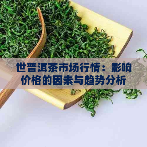 世普洱茶市场行情：影响价格的因素与趋势分析