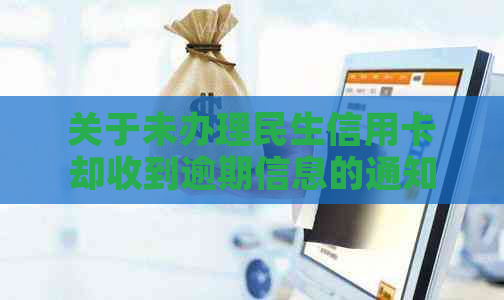 关于未办理民生信用卡却收到逾期信息的通知的解释和解决方法