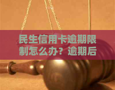 民生信用卡逾期限制怎么办？逾期后的影响及解决办法