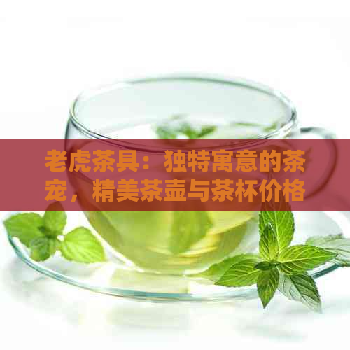 老虎茶具：独特寓意的茶宠，精美茶壶与茶杯价格实