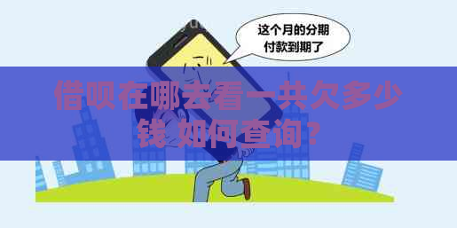 借呗在哪去看一共欠多少钱 如何查询？