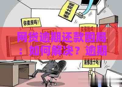 网贷逾期还款困局：如何解决？逾期后果有哪些？