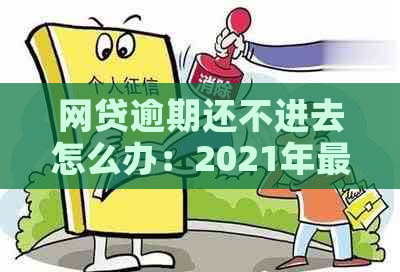 网贷逾期还不进去怎么办：2021年最坏结果与解决策略