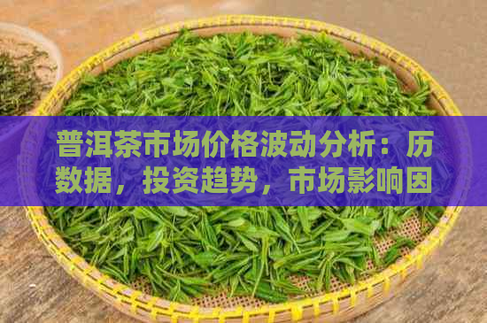 普洱茶市场价格波动分析：历数据，投资趋势，市场影响因素，未来预测