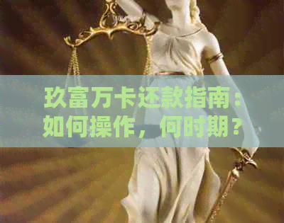 玖富万卡还款指南：如何操作，何时期？