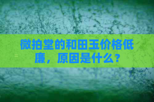 微拍堂的和田玉价格低廉，原因是什么？