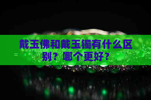 戴玉佛和戴玉镯有什么区别？哪个更好？