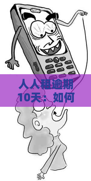 人人租逾期10天：如何解决逾期问题，避免影响信用记录？