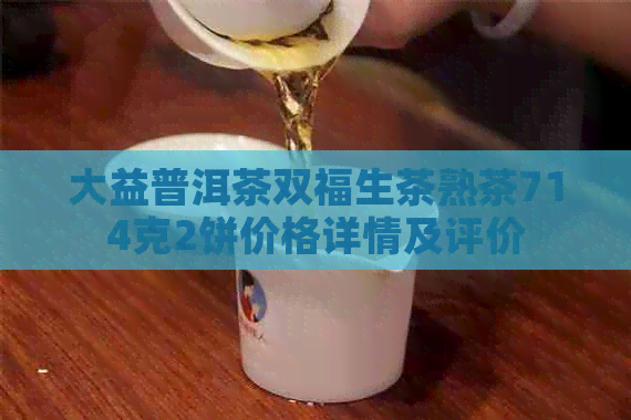 大益普洱茶双福生茶熟茶714克2饼价格详情及评价