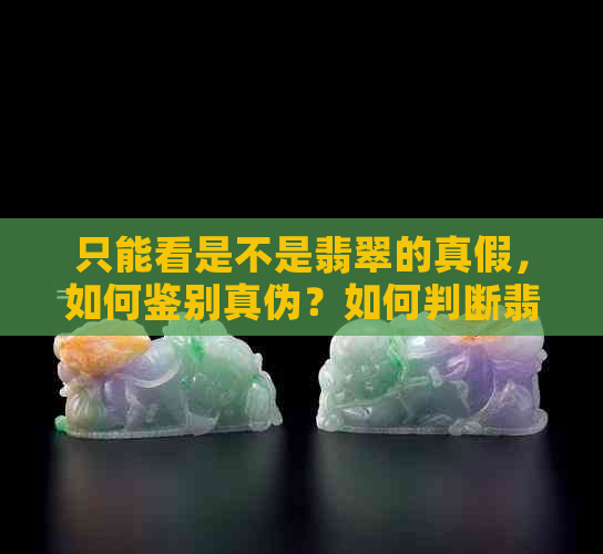 只能看是不是翡翠的真假，如何鉴别真伪？如何判断翡翠的真伪？