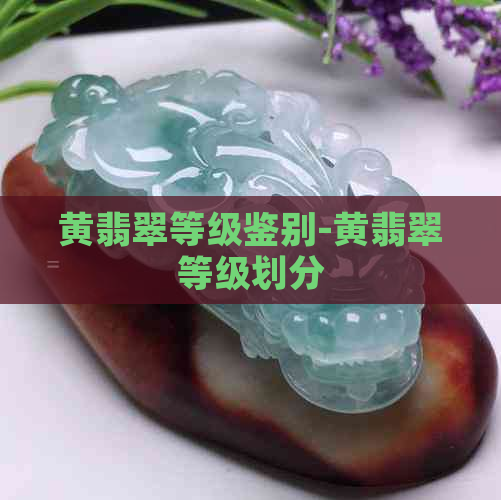 黄翡翠等级鉴别-黄翡翠等级划分