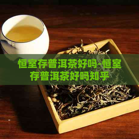 恒室存普洱茶好吗-恒室存普洱茶好吗知乎