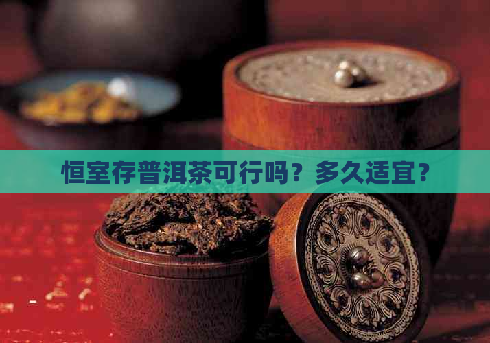 恒室存普洱茶可行吗？多久适宜？