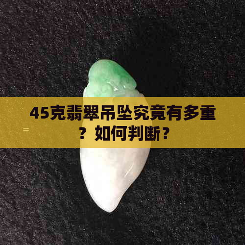 45克翡翠吊坠究竟有多重？如何判断？