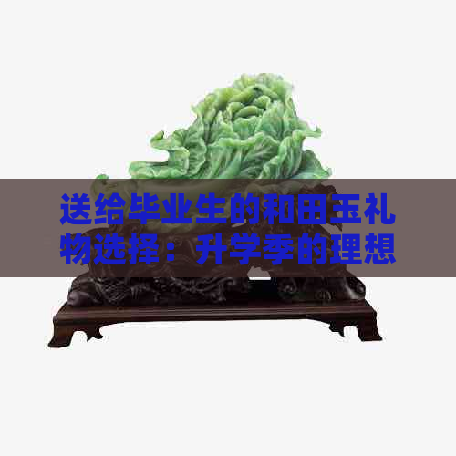 送给毕业生的和田玉礼物选择：升学季的理想珠宝