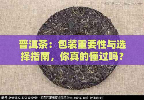 普洱茶：包装重要性与选择指南，你真的懂过吗？