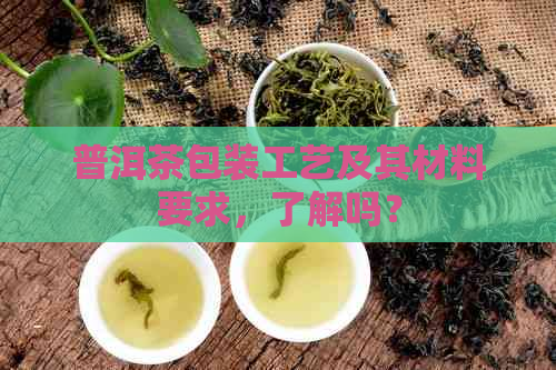 普洱茶包装工艺及其材料要求，了解吗？