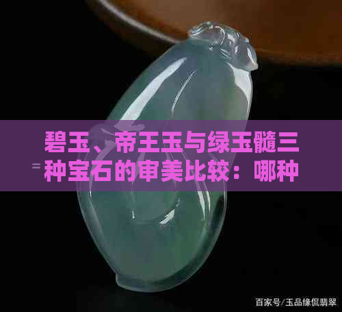 碧玉、帝王玉与绿玉髓三种宝石的审美比较：哪种更受欢迎？