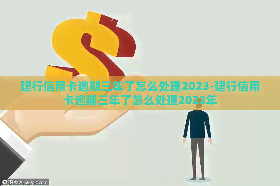 建行信用卡逾期三年了怎么处理2023-建行信用卡逾期三年了怎么处理2023年