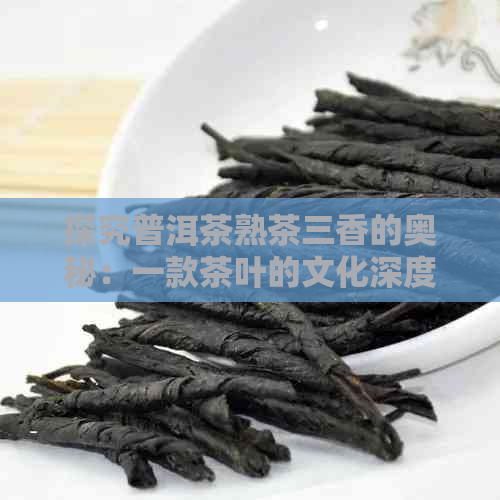 探究普洱茶熟茶三香的奥秘：一款茶叶的文化深度解析