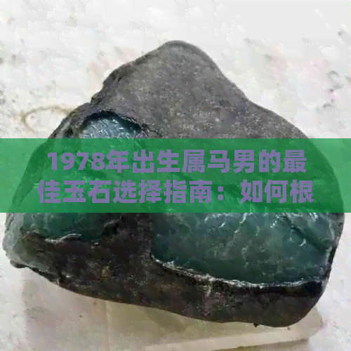 1978年出生属马男的更佳玉石选择指南：如何根据生辰八字找到最适合的宝石？