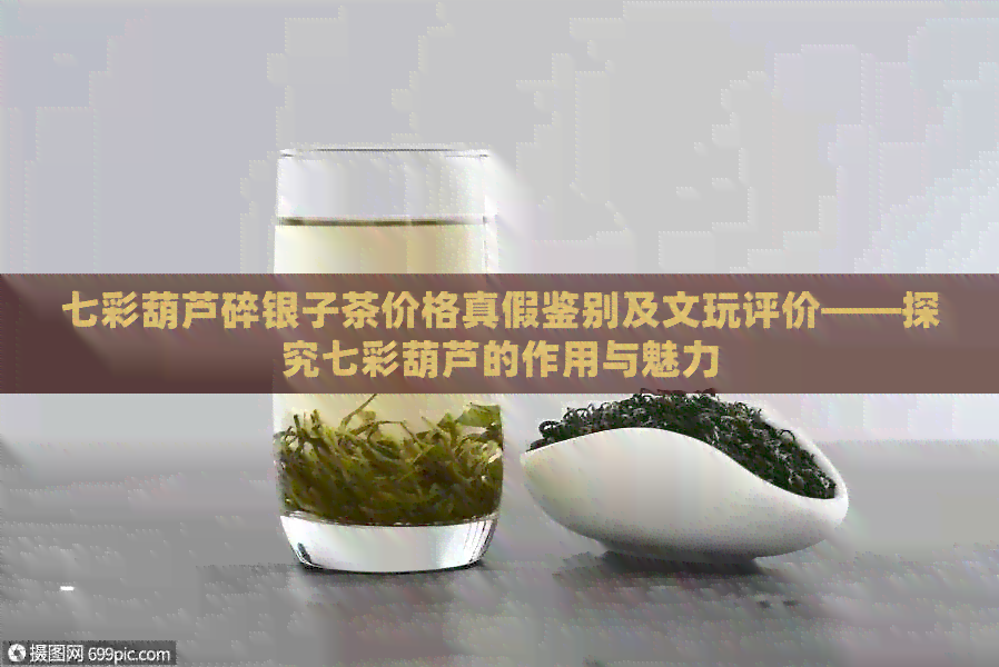 七彩葫芦碎银子茶价格真假鉴别及文玩评价——探究七彩葫芦的作用与魅力